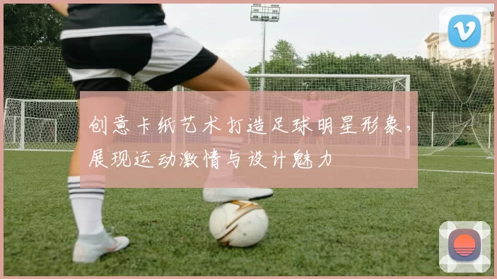创意卡纸艺术打造足球明星形象，展现运动激情与设计魅力