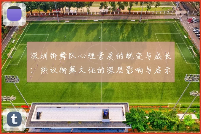 深圳街舞队心理素质的蜕变与成长：热议街舞文化的深层影响与启示