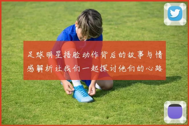 足球明星捂脸动作背后的故事与情感解析让我们一起探讨他们的心路历程