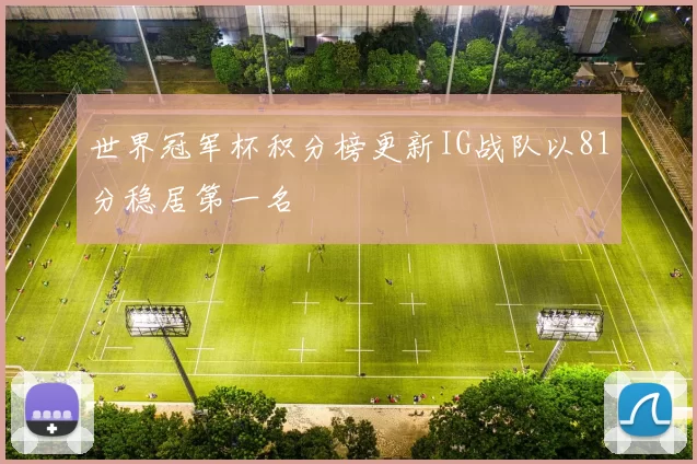 世界冠军杯积分榜更新IG战队以81分稳居第一名