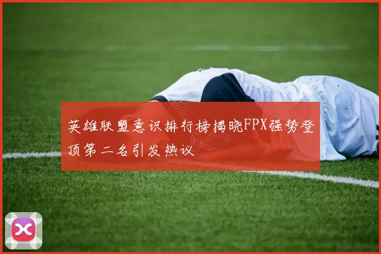 英雄联盟意识排行榜揭晓FPX强势登顶第二名引发热议