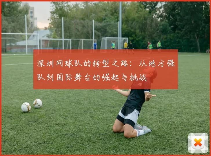 深圳网球队的转型之路：从地方强队到国际舞台的崛起与挑战