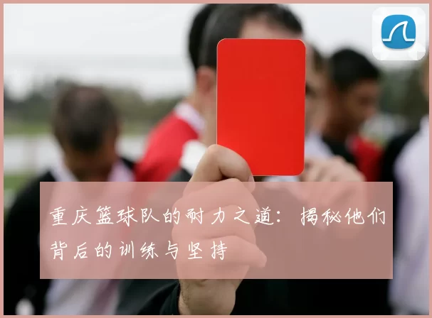 重庆篮球队的耐力之道：揭秘他们背后的训练与坚持
