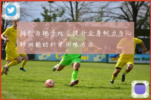 骑行与跑步结合提升全身耐力与心肺功能的科学训练方法