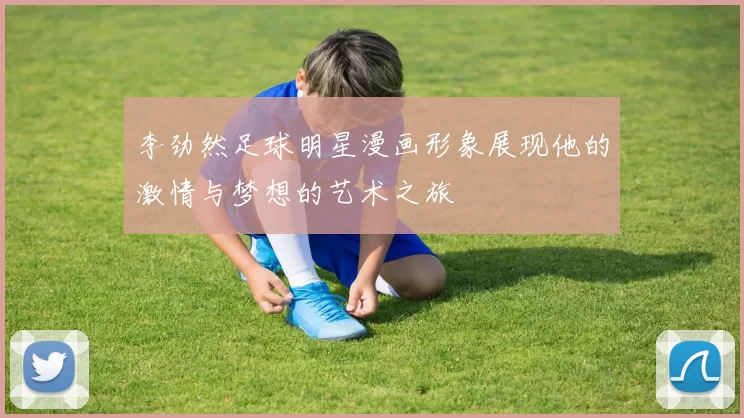 李劲然足球明星漫画形象展现他的激情与梦想的艺术之旅