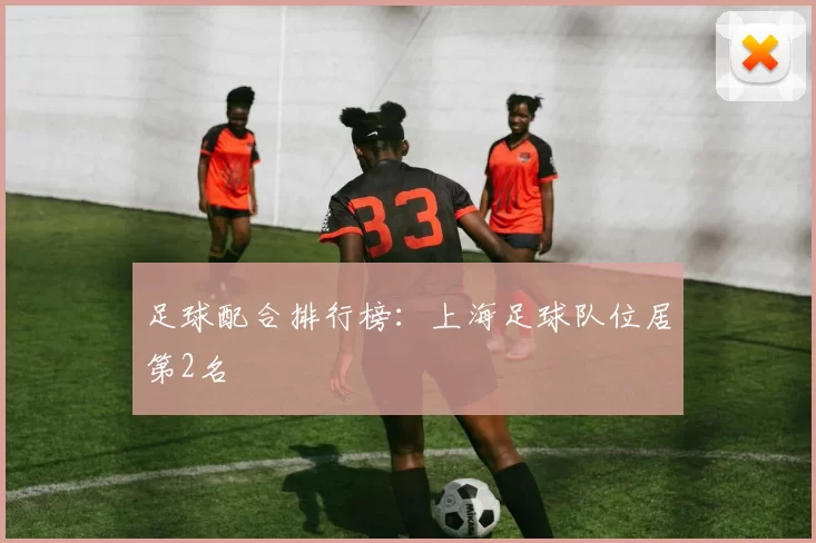 足球配合排行榜：上海足球队位居第2名