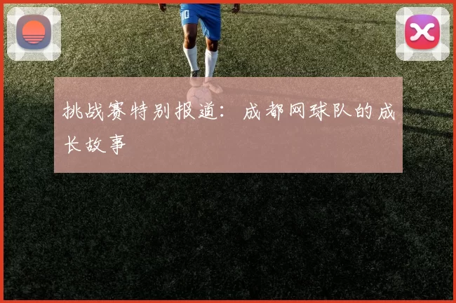 挑战赛特别报道：成都网球队的成长故事