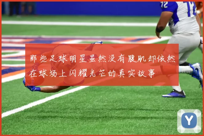 那些足球明星虽然没有腹肌却依然在球场上闪耀光芒的真实故事