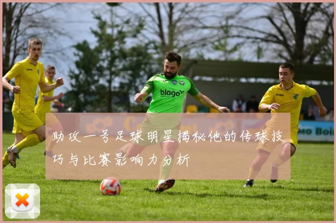 助攻一号足球明星揭秘他的传球技巧与比赛影响力分析