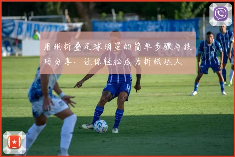 用纸折叠足球明星的简单步骤与技巧分享，让你轻松成为折纸达人