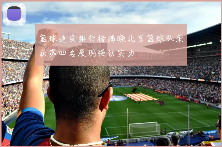 篮球速度排行榜揭晓北京篮球队荣获第四名展现强劲实力