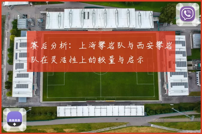 赛后分析：上海攀岩队与西安攀岩队在灵活性上的较量与启示