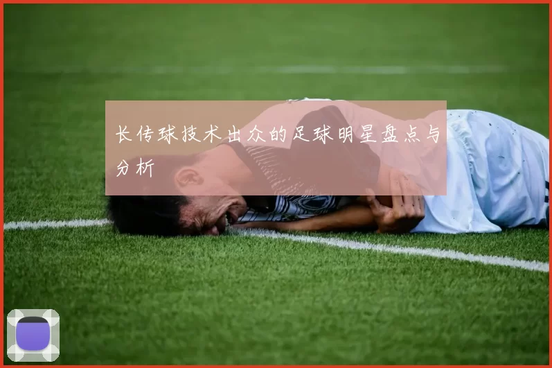 长传球技术出众的足球明星盘点与分析