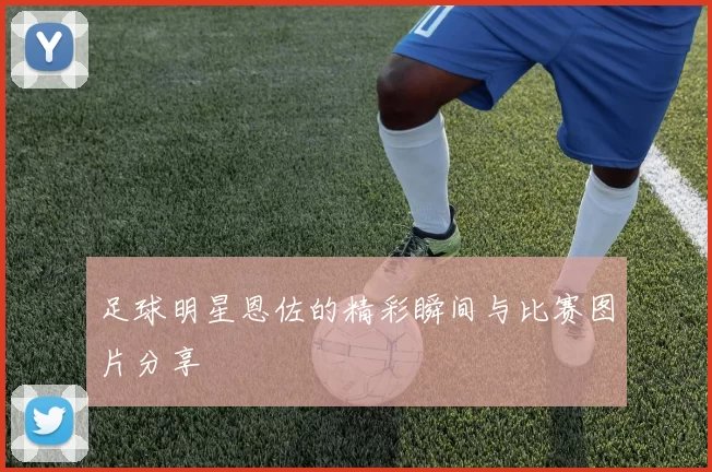 足球明星恩佐的精彩瞬间与比赛图片分享