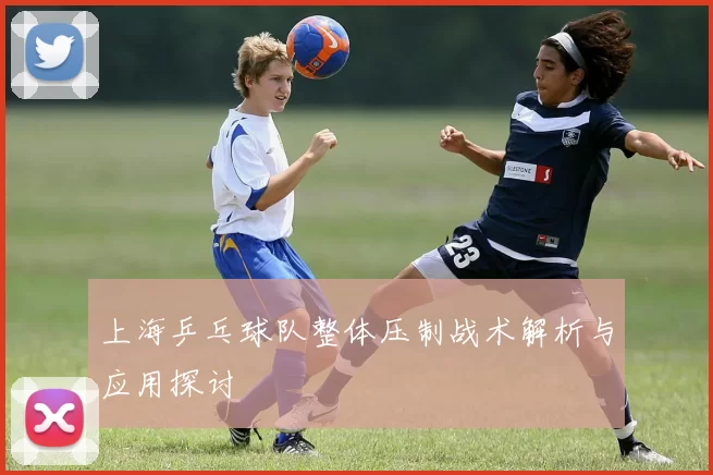 上海乒乓球队整体压制战术解析与应用探讨