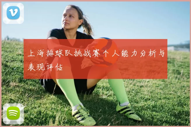 上海排球队挑战赛个人能力分析与表现评估
