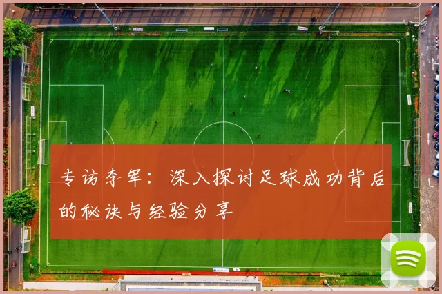 专访李军：深入探讨足球成功背后的秘诀与经验分享