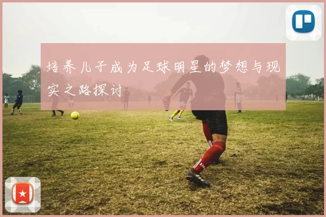 培养儿子成为足球明星的梦想与现实之路探讨