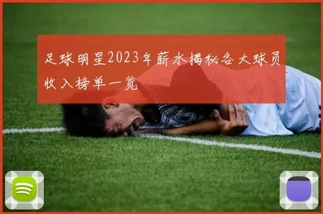 足球明星2023年薪水揭秘各大球员收入榜单一览