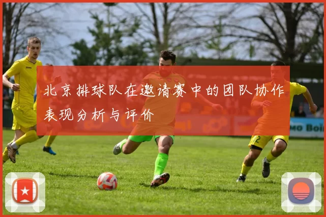北京排球队在邀请赛中的团队协作表现分析与评价