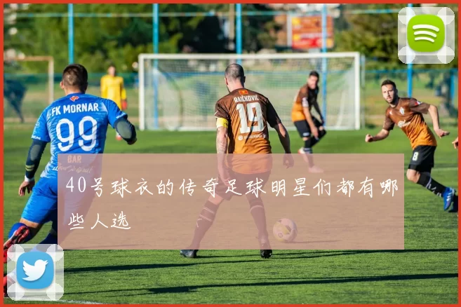 40号球衣的传奇足球明星们都有哪些人选