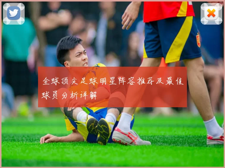 全球顶尖足球明星阵容推荐及最佳球员分析详解