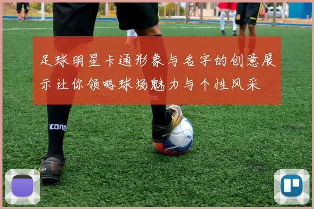 足球明星卡通形象与名字的创意展示让你领略球场魅力与个性风采
