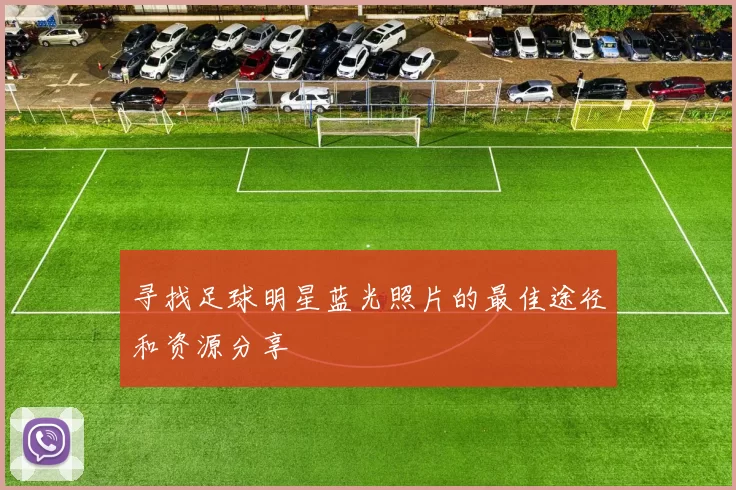 寻找足球明星蓝光照片的最佳途径和资源分享