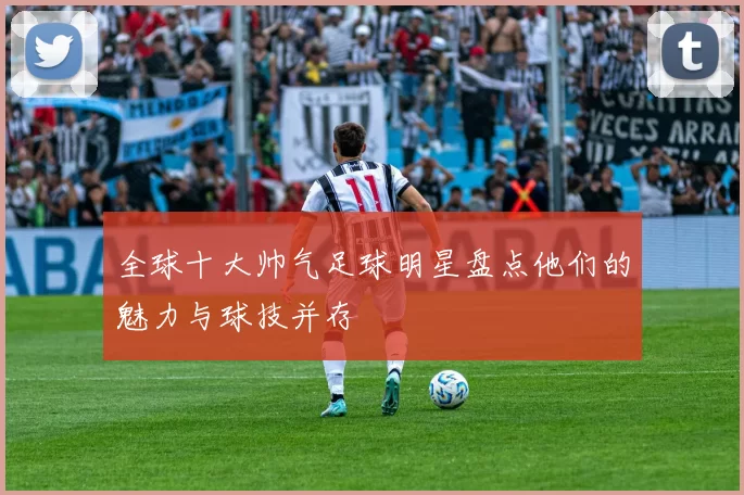 全球十大帅气足球明星盘点他们的魅力与球技并存
