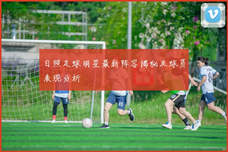 日照足球明星最新阵容揭秘及球员表现分析