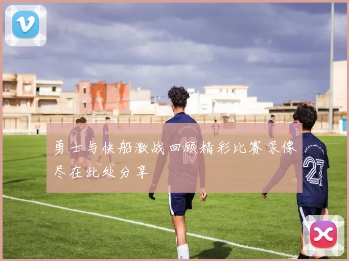 勇士与快船激战回顾精彩比赛录像尽在此处分享