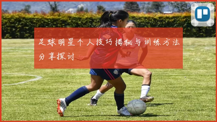 足球明星个人技巧揭秘与训练方法分享探讨