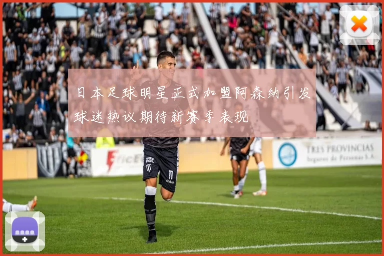 日本足球明星正式加盟阿森纳引发球迷热议期待新赛季表现