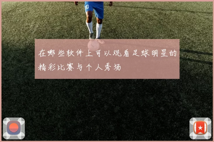 在哪些软件上可以观看足球明星的精彩比赛与个人秀场