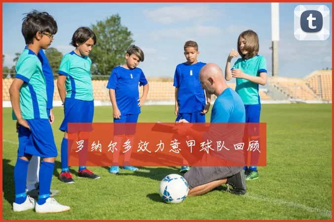 罗纳尔多效力意甲球队回顾
