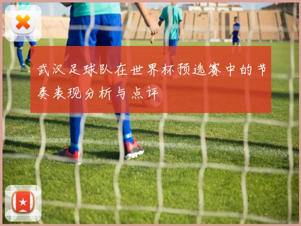 武汉足球队在世界杯预选赛中的节奏表现分析与点评