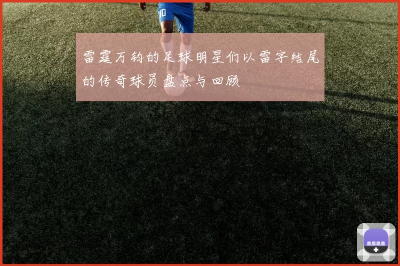 雷霆万钧的足球明星们以雷字结尾的传奇球员盘点与回顾