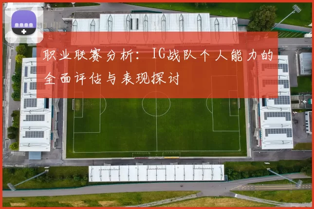 职业联赛分析：IG战队个人能力的全面评估与表现探讨