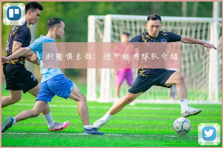 科隆俱乐部：德甲经典球队介绍