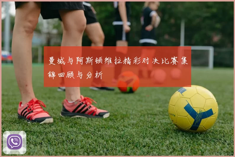 曼城与阿斯顿维拉精彩对决比赛集锦回顾与分析