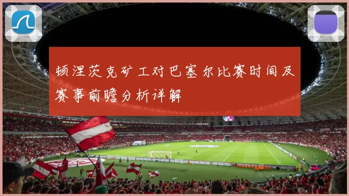 顿涅茨克矿工对巴塞尔比赛时间及赛事前瞻分析详解