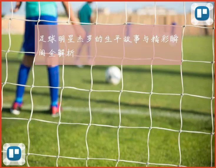 足球明星杰罗的生平故事与精彩瞬间全解析