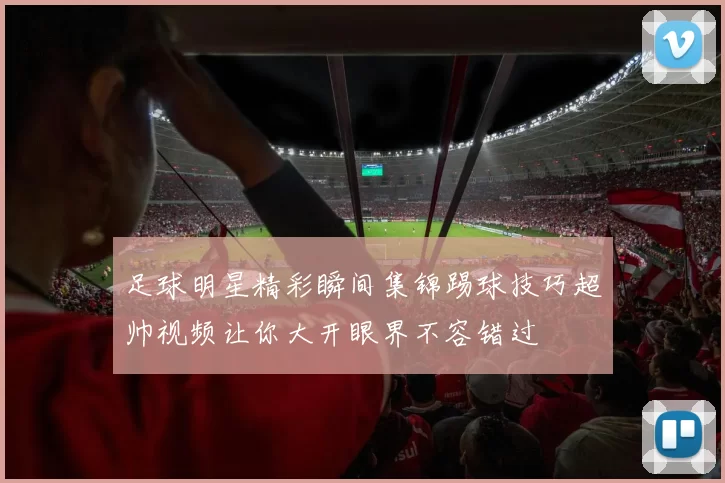足球明星精彩瞬间集锦踢球技巧超帅视频让你大开眼界不容错过