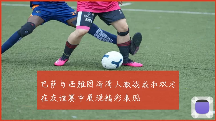巴萨与西雅图海湾人激战成和双方在友谊赛中展现精彩表现