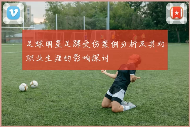 足球明星足踝受伤案例分析及其对职业生涯的影响探讨
