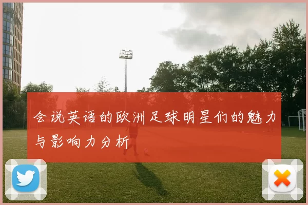 会说英语的欧洲足球明星们的魅力与影响力分析