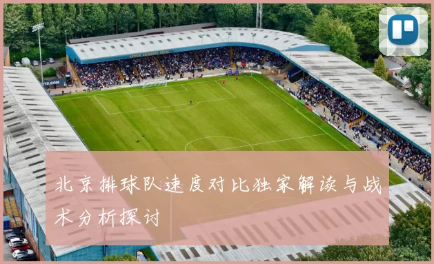 北京排球队速度对比独家解读与战术分析探讨