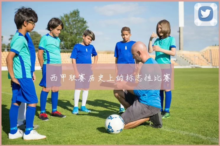 西甲联赛历史上的标志性比赛
