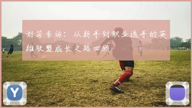 刘芳专访：从新手到职业选手的英雄联盟成长之路回顾