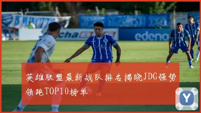 英雄联盟最新战队排名揭晓JDG强势领跑TOP10榜单